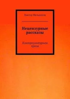 Виктор Мельников - Нецензурные рассказы. Контркультурная проза