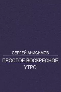 Сергей Анисимов - Простое воскресное утро