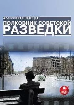 Алексей Ростовцев - Полковник советской разведки
