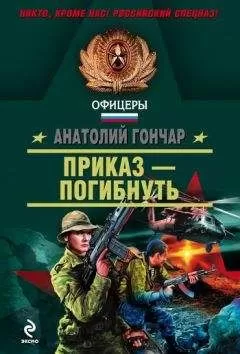 Анатолий Гончар - Приказ – погибнуть