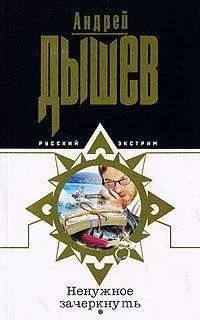 Андрей Дышев - Ненужное зачеркнуть