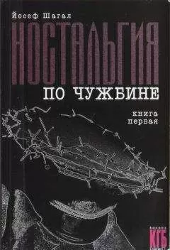 Йосеф Шагал - Ностальгия по чужбине. Книга первая