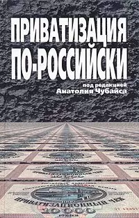 Анатолий Чубайс - Приватизация по-российски