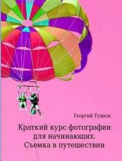 Георгий Тудоси - Краткий курс фотографии для начинающих. Съемка в путешествии
