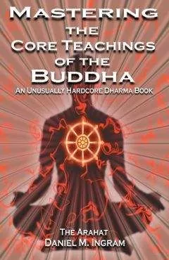 Daniel Ingram - Mastering the Core Teachings of Buddha - An Unusually Hardcore Dharma Book