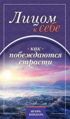 Игорь Бондарь - 1. Лицом к себе. Как побеждаются страсти.