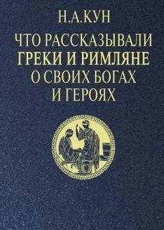 Николай Кун - Что рассказывали греки и римляне о своих богах и героях