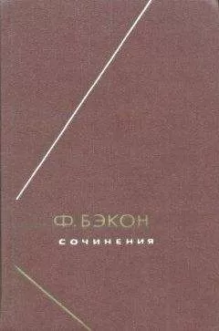 Фрэнсис Бэкон - Опыты, или Наставления нравственные и политические
