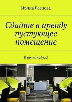 Ирина Резцова - Сдайте в аренду пустующее помещение. И прямо сейчас!