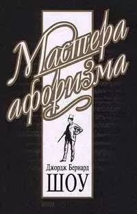 Бернард Шоу - Джордж Бернард Шоу. Афоризмы
