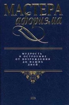 Константин Душенко - Мастера афоризма. Мудрость и остроумие от Возрождения до наших дней