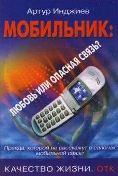 Артур Инджиев - Мобильник: любовь или опасная связь? Правда, которой не расскажут в салонах мобильной связи