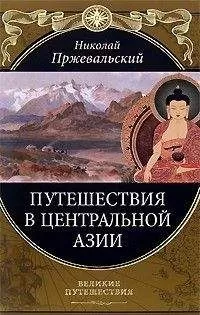 Николай Пржевальский - От Кяхты на истоки Желтой реки Четвертое путешествие в Центральной Азии (1883-1885 гг.)