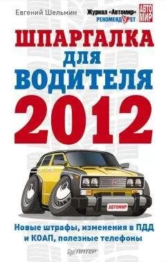 Евгений Шельмин - Шпаргалка для водителя 2012. Новые штрафы, изменения в ПДД и КОАП, полезные телефоны