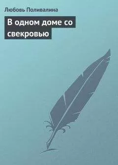 Любовь Поливалина - В одном доме со свекровью