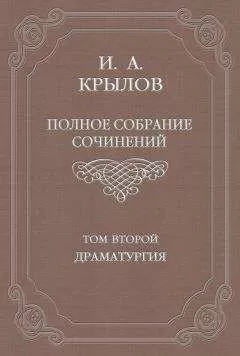 Иван Крылов - Полное собрание сочинений. Том 2. Драматургия
