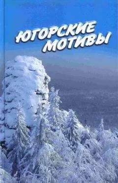 Иван Цуприков - Югорские мотивы: Сборник рассказов, стихов, публицистических статей