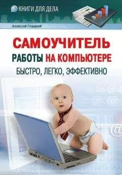 Алексей Гладкий - Самоучитель работы на компьютере: быстро, легко, эффективно