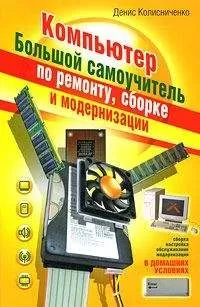 Денис Колисниченко - Компьютер. Большой самоучитель по ремонту, сборке и модернизации