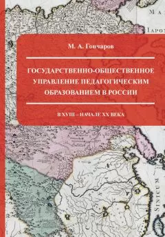 М. Гончаров - Государственно-общественное управление педагогическим образованием в России в XVIII – начале XX века