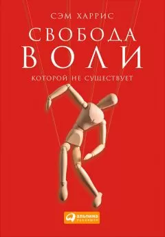 Сэм Харрис - Свобода воли, которой не существует