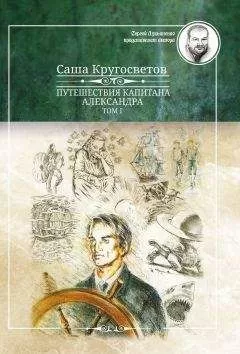 Саша Кругосветов - Путешествия капитана Александра. Том 1