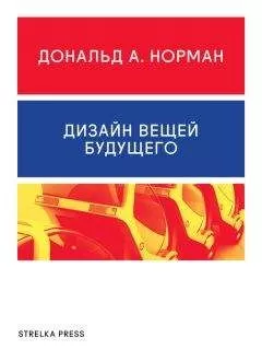 Дональд Норман - Дизайн вещей будущего