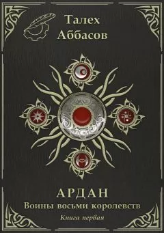 Талех Аббасов - Ардан. Воины Восьми Королевств. Книга первая