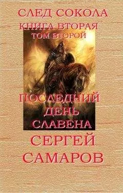 Сергей Самаров - Последний день Славена. След Сокола. Книга вторая. Том второй