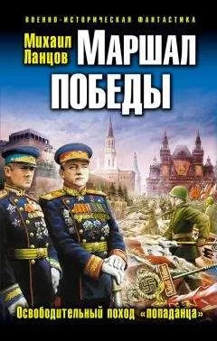 Михаил Ланцов - Маршал Победы. Освободительный поход «попаданца»