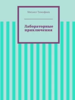 Михаил Тимофеев - Лабораторные приключения (СИ)