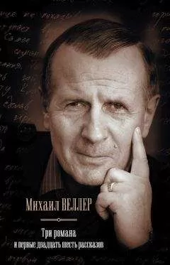 Михаил Веллер - Три романа и первые двадцать шесть рассказов (сборник)