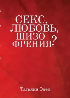Татьяна Эдел - Секс, любовь, шизофрения?