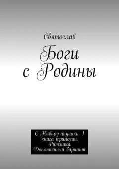 Святослав - Боги с Родины. С Нибиру анунаки. 1 книга трилогии. Ритмика. Дополненный вариант