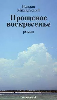 Вацлав Михальский - Собрание сочинений в десяти томах. Том восьмой. Прощеное воскресенье