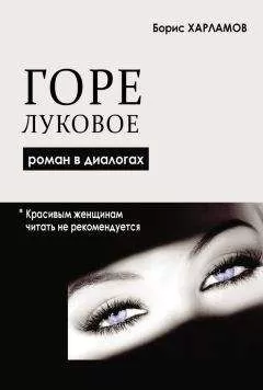 Борис Харламов - Горе луковое. Роман в диалогах