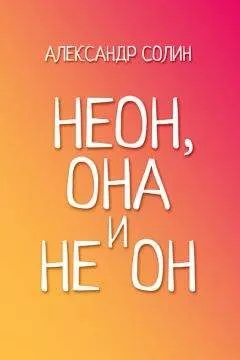 Александр Солин - Неон, она и не он