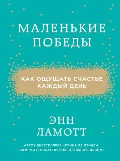 Энн Ламотт - Маленькие победы. Как ощущать счастье каждый день