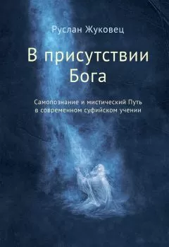 Руслан Жуковец - В присутствии Бога. Самопознание и мистический Путь в современном суфийском учении