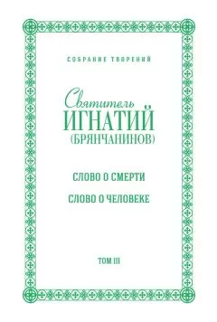 Святитель Игнатий (Брянчанинов) - Собрание творений. Том III. Слово о смерти. Слово о человеке