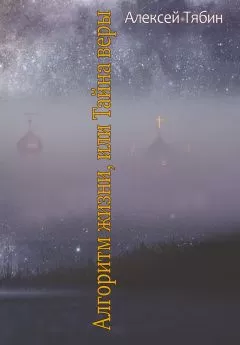 Алексей Тябин - Алгоритм жизни, или Тайна веры