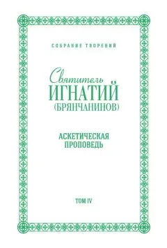 Святитель Игнатий (Брянчанинов) - Собрание творений. Том IV. Аскетическая проповедь