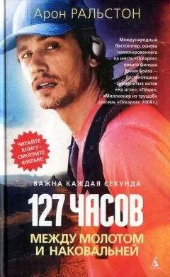 Арон Ральстон - 127 часов. Между молотом и наковальней