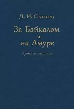 Дмитрий Стахеев - За Байкалом и на Амуре. Путевые картины