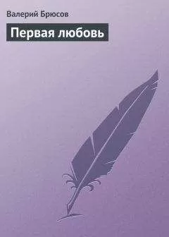 Валерий Брюсов - Первая любовь