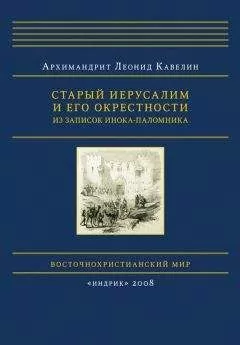 Леонид Кавелин - Старый Иерусалим и его окрестности. Из записок инока-паломника