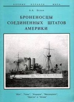 Александр Белов - Броненосцы Соединенных Штатов Америки &quot;Мэн&quot;, &quot;Техас&quot;, &quot;Индиана&quot;, &quot;Массачусетс&quot;, &quot;Орегон&quot; и &quot;Айова&quot;