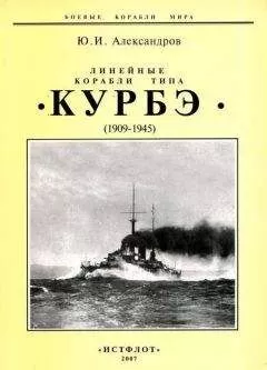 Юрий Александров - Линейные корабли типа &quot;Курбэ&quot;. 1909-1945 гг.