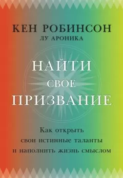 Кен Робинсон - Найти свое призвание. Как открыть свои истинные таланты и наполнить жизнь смыслом