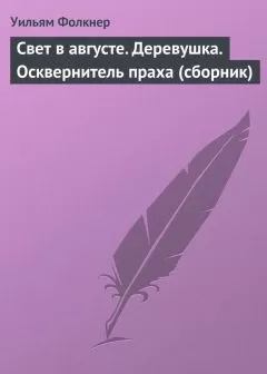Уильям Фолкнер - Свет в августе. Деревушка. Осквернитель праха (сборник)